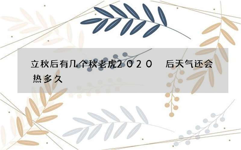 立秋后有几个秋老虎2020 后天气还会热多久